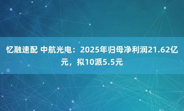 忆融速配 中航光电：2025年归母净利润21.62亿元，拟10派5.5元