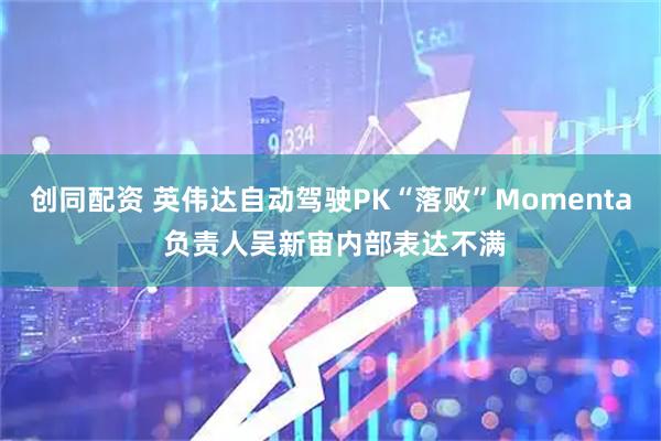 创同配资 英伟达自动驾驶PK“落败”Momenta 负责人吴新宙内部表达不满
