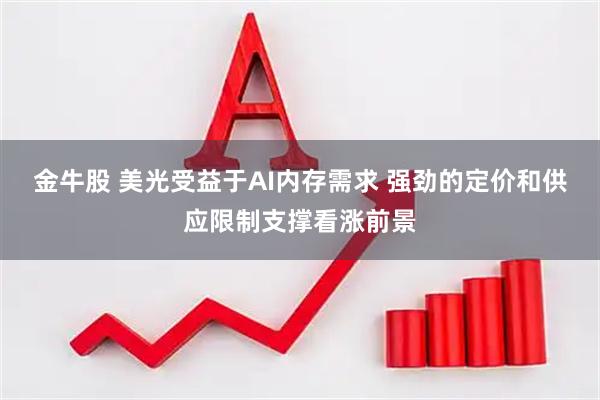 金牛股 美光受益于AI内存需求 强劲的定价和供应限制支撑看涨前景