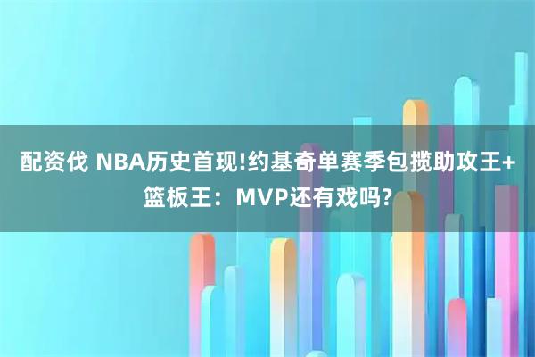 配资伐 NBA历史首现!约基奇单赛季包揽助攻王+篮板王：MVP还有戏吗?