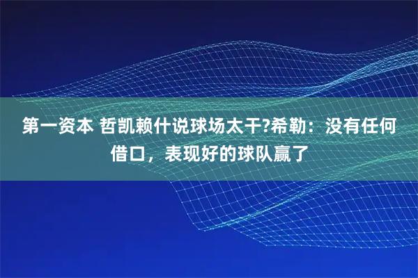 第一资本 哲凯赖什说球场太干?希勒：没有任何借口，表现好的球队赢了