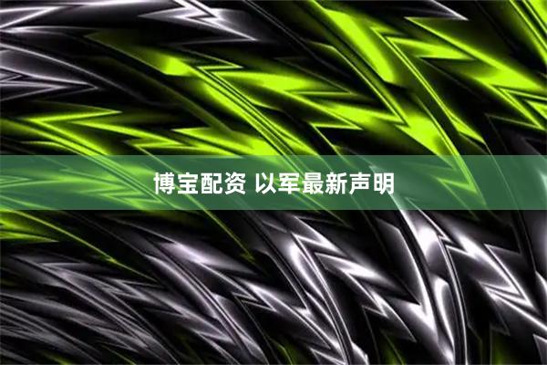 博宝配资 以军最新声明